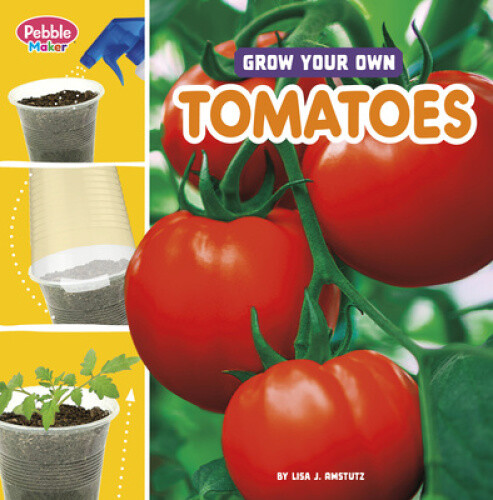 Grow Your Own Tomatoes (Pebble Maker Grow) by Lisa J. Amstutz