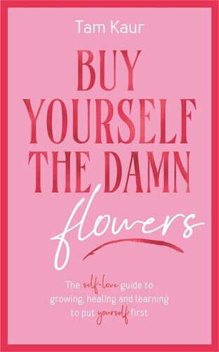 Buy Yourself the Damn Flowers: The self-love guide to growing, healing and
