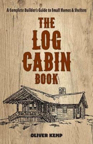 The the Log Cabin Book:: A Complete Builder's Guide to Small Homes and Shelters