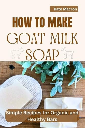 Kate Macron How to Make Goat Milk Soap (Tascabile)