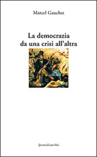 Gauchet,Marcel. - La democrazia da una crisi all'altra.