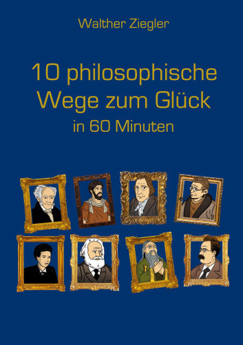 10 philosophische Wege zum Glück in 60 Minuten [German] by Ziegler, Walther