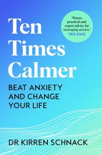 Ten Times Calmer: Beat Anxiety and Change Your Life by Dr Kirren Schnack