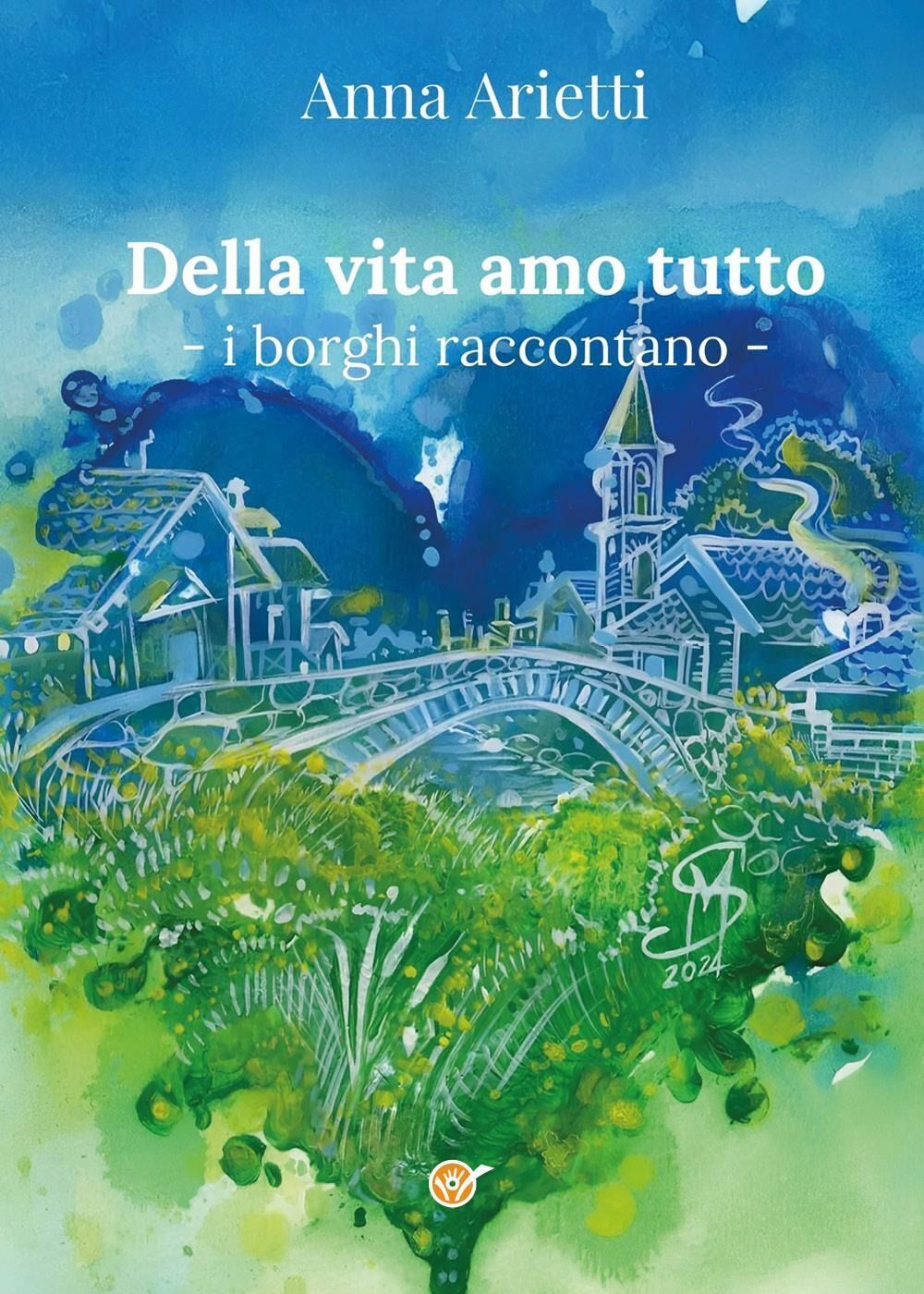 Libri Arietti Anna - Della Vita Amo Tutto. I Borghi Raccontano