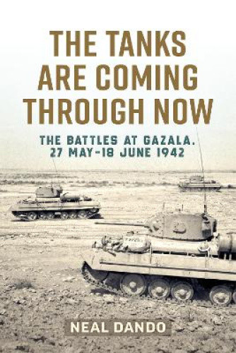 The Tanks Are Coming Through Now: The Battles at Gazala, 27 May-18 June 1942