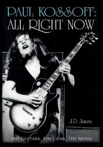 Paul Kossoff: All Right Now: The Guitars, The Gear, The Music by James, J. P.