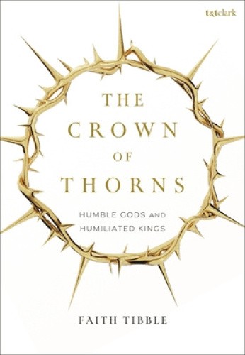 The Crown of Thorns: Humble Gods and Humiliated Kings by Faith Tibble