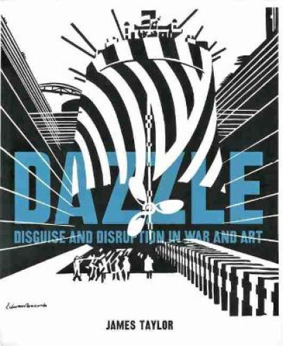 Dazzle: Disguise and Disruption in War and Art by Taylor, James
