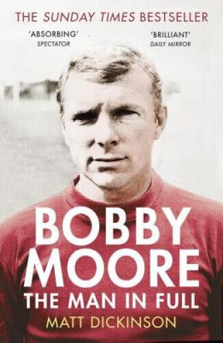 Bobby Moore: The Man in Full by Dickinson, Matt