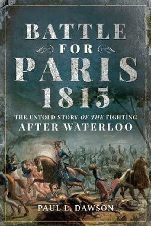 LIbri UK/US Dawson, Paul L. - Battle For Paris 1815 : The Untold Story Of The Fi