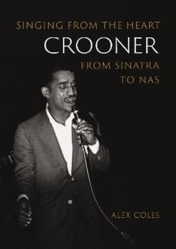 Crooner: Singing from the Heart from Sinatra to Nas (Reverb) by Coles, Alex