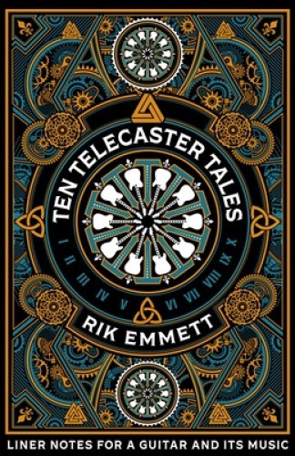 Ten Telecaster Tales: Liner Notes for a Guitar and Its Music by Rik Emmett