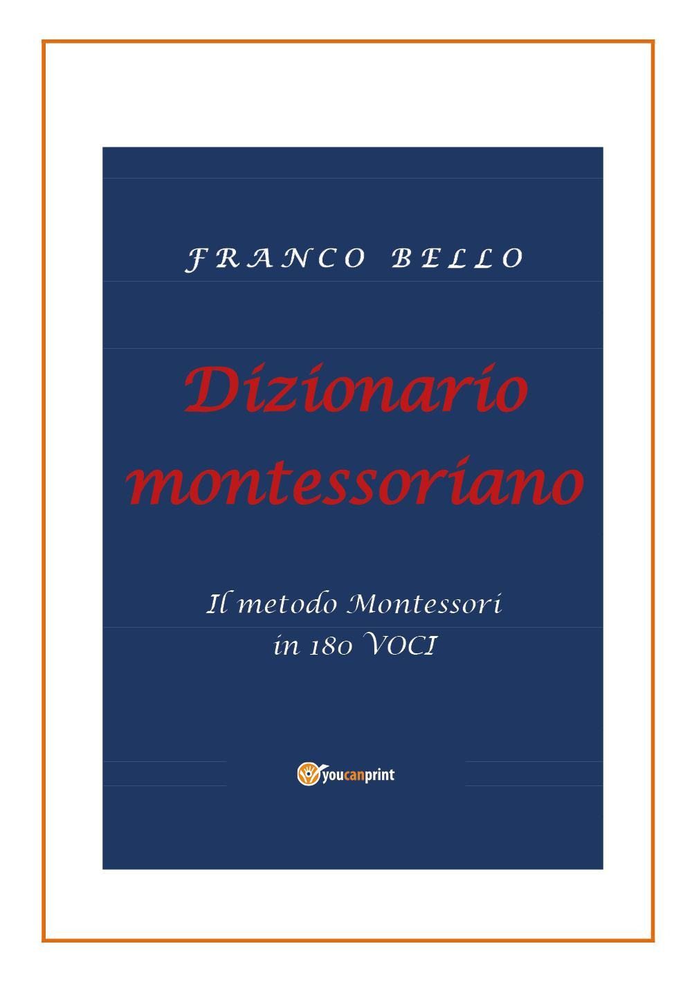 Libri Franco Bello - Dizionario Montessoriano. Il Metodo Montessori In 180 Voci