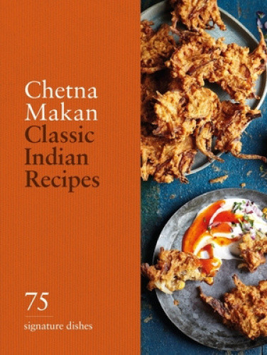 Classic Indian Recipes: 75 Signature Dishes by Chetna Makan