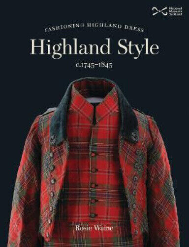 Highland Style: Fashioning Highland dress, c. 1745-1845 by Rosie Waine