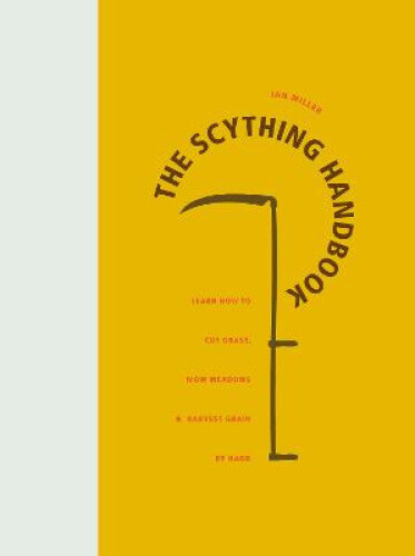 The Scything Handbook: Learn How to Cut Grass, Mow Meadows and Harvest Grain