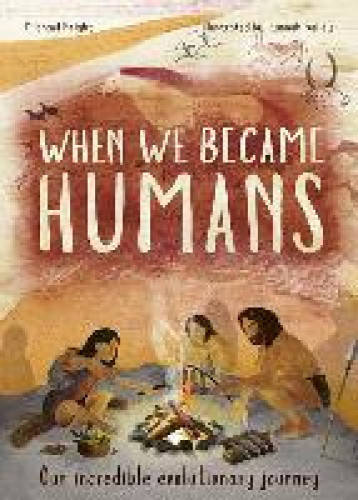 When We Became Humans: Our Incredible Evolutionary Journey (Incredible