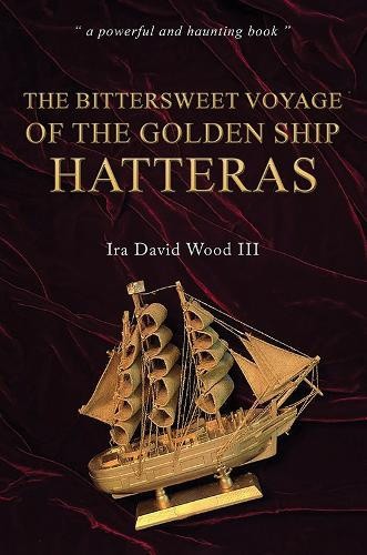 The Bittersweet Voyage of the Golden Ship Hatteras by III Wood, Ira David