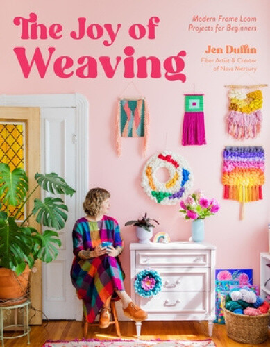 The Joy of Weaving: Modern Frame Loom Projects for Beginners by Duffin, Jennifer