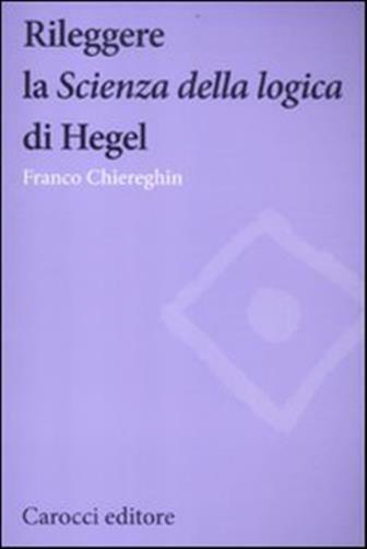 Rileggere la «Scienza della logica» di Hegel - Chiereghin Franco