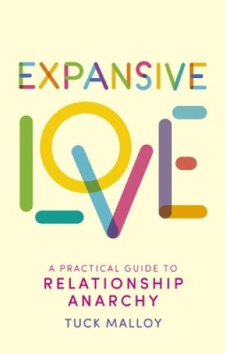 Expansive Love: A Practical Guide to Relationship Anarchy by Tuck Malloy