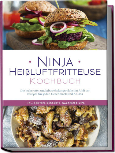 Ninja Heißluftfritteuse Kochbuch: Die leckersten und abwechslungsreichsten