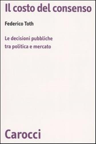 Il costo del consenso. Le decisioni pubbliche tra politica e mercato - Tot...