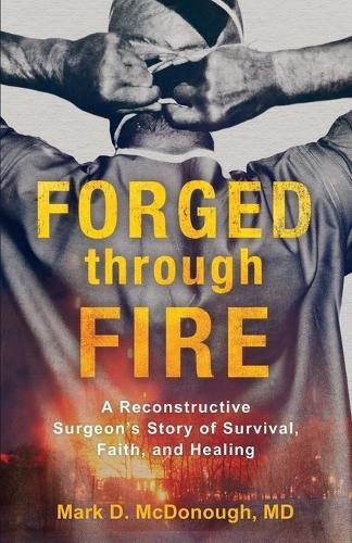 Mark D. Md Mcdo Forged through Fire – A Reconstructive Surgeon`s Sto (Tascabile)