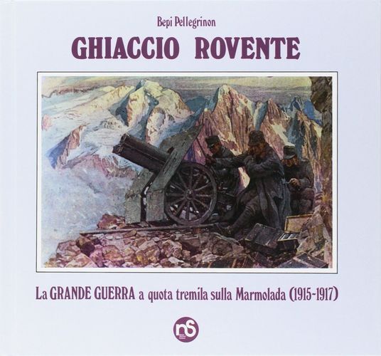 Libri Bepi Pellegrinon - Ghiaccio Rovente. La Grande Guerra A Quota Tremila Sull