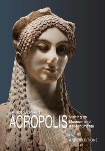 Acropolis: Visiting Its Museum and Its Monuments by Panos Valavanis