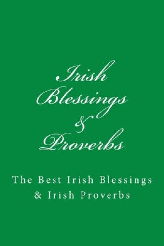 Irish Blessings & Proverbs: The Best Irish Blessings & Irish Proverbs (A Great