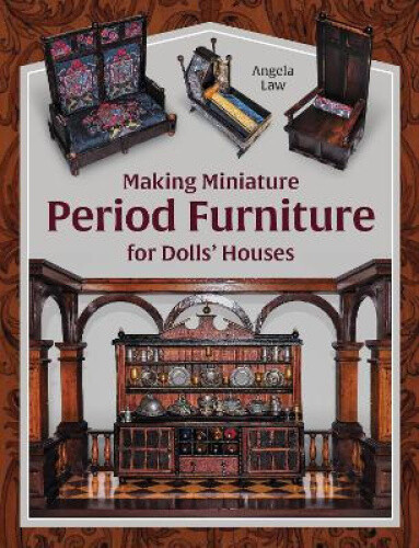 Making Miniature Period Furniture for Dolls’ Houses by Law, Angela