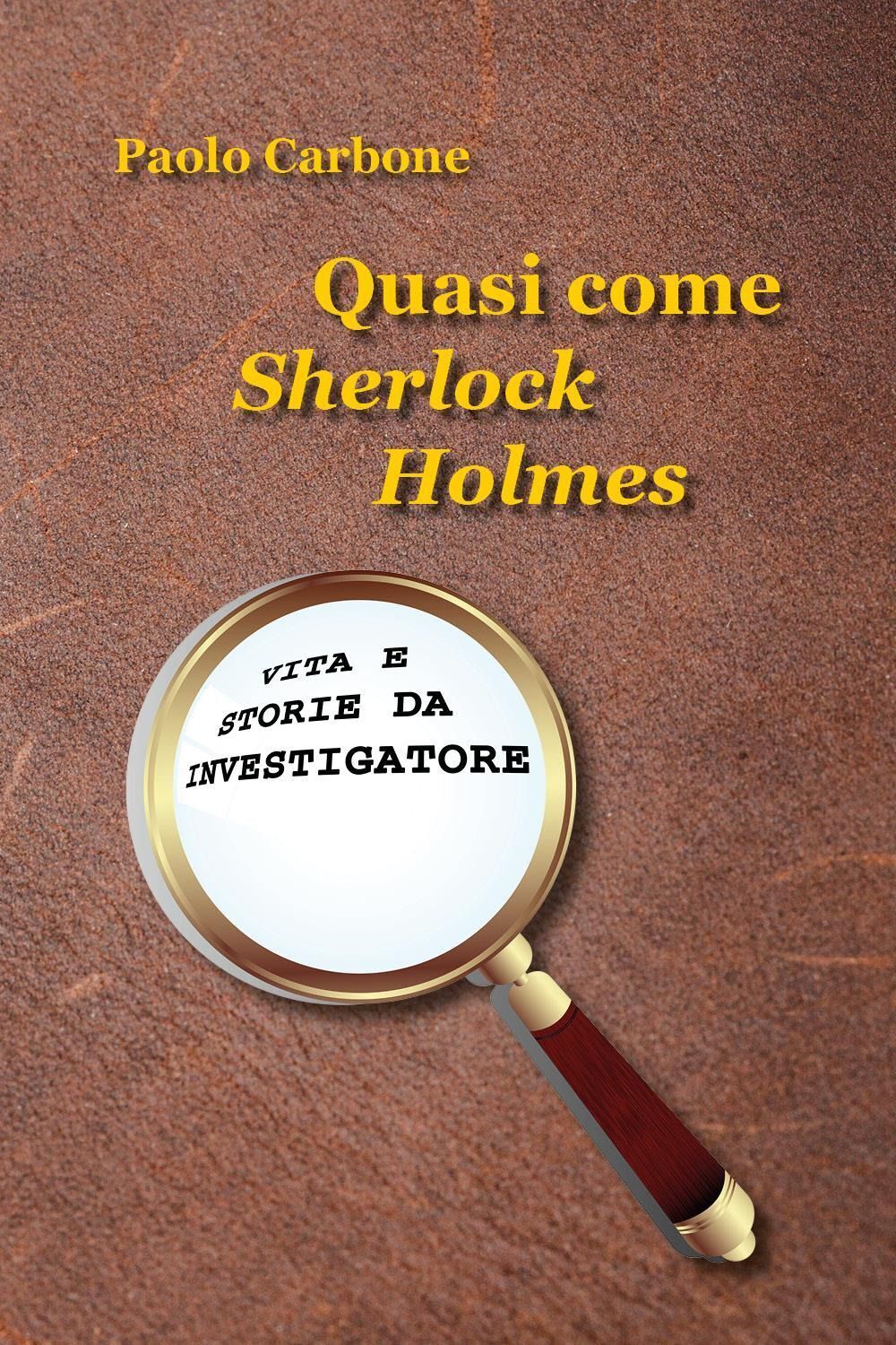 Libri Paolo Carbone - Quasi Come Sherlock Holmes. Vita E Storie Da Investigatore