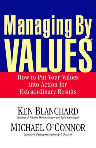 Managing by Values: How to Put Your Values Into Action for Extraordinary Results
