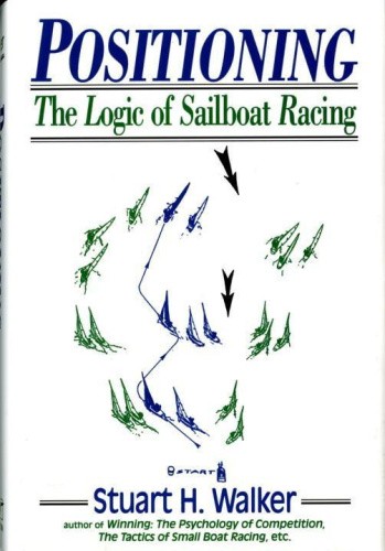 Positioning: The Logic of Sailboat Racing by Stuart H. Walker