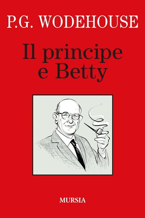 Il principe e Betty  - Wodehouse Pelham G. - Mursia