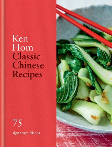 Classic Chinese Recipes: 75 signature dishes by Ken Hom