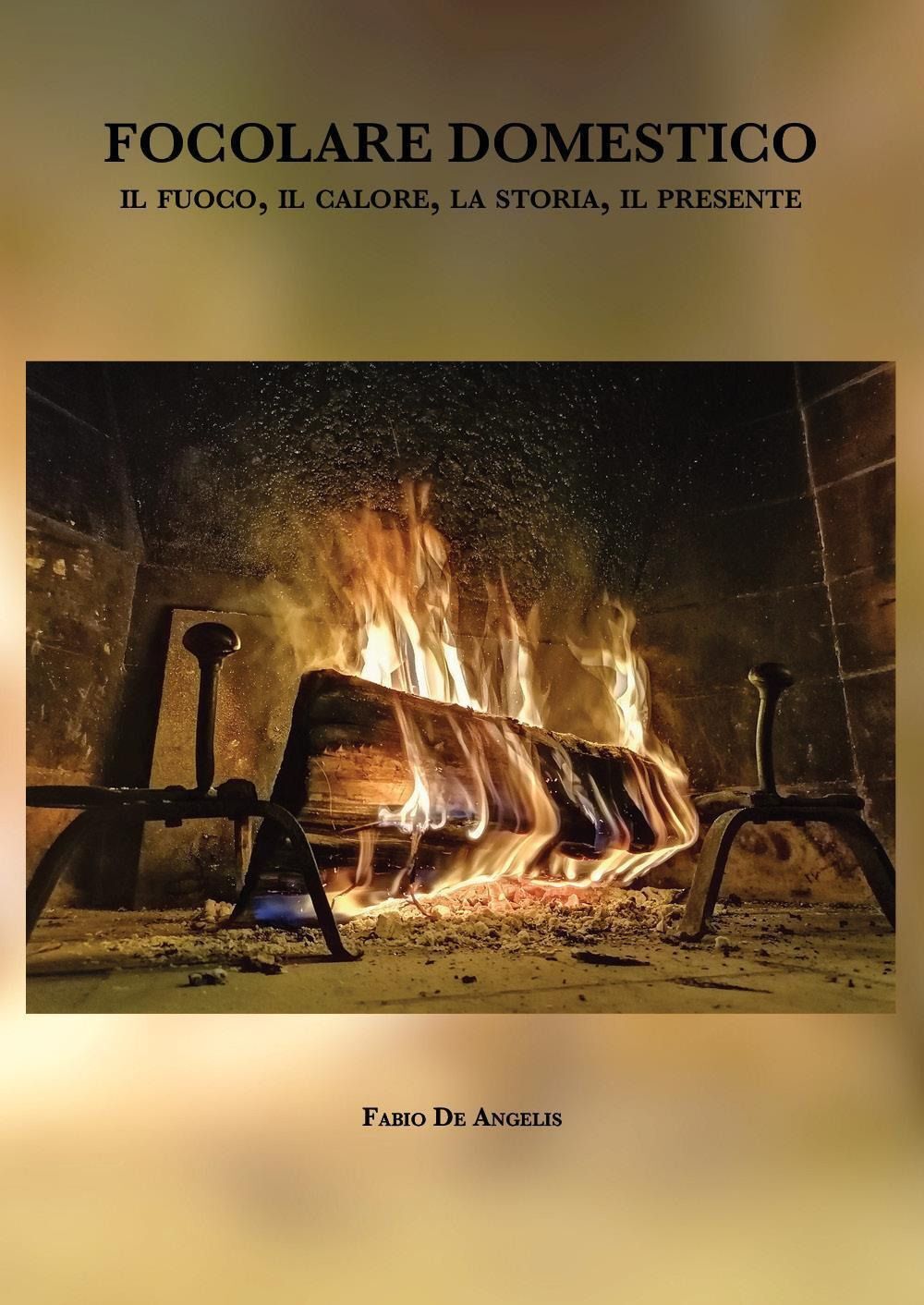 Libri De Angelis Fabio - Focolare Domestico. Il Fuoco, Il Calore, La Storia, Il