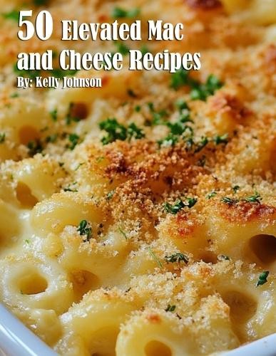 Kelly Johnson 50 Elevated Mac and Cheese Recipes (Tascabile)