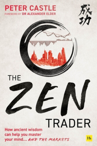 The Zen Trader: How Ancient Wisdom Can Help You Master Your Mind...and the