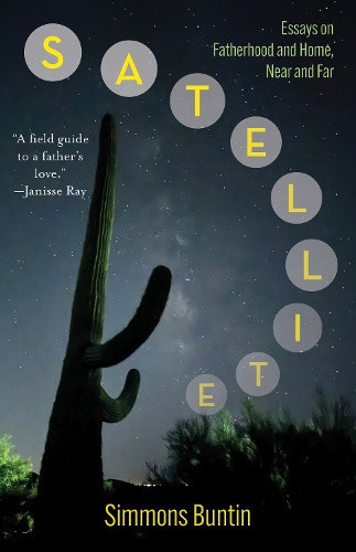 Satellite: Essays on Fatherhood and Home, Near and Far by Simmons Buntin