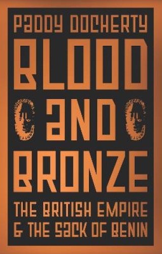 Blood and Bronze: The British Empire and the Sack of Benin by Docherty, Paddy