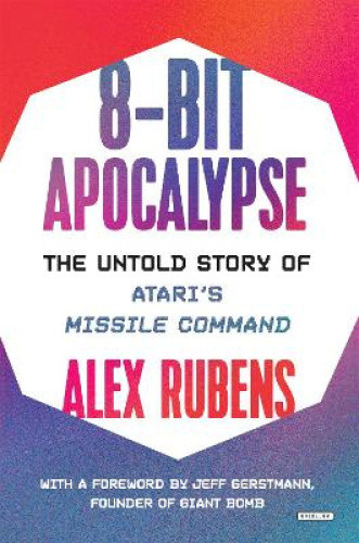 8-Bit Apocalypse: The Untold Story of Atari's Missile Command by Alex Rubens