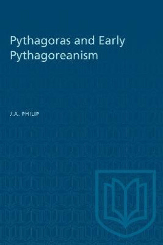 Pythagoras and Early Pythagoreanism (Heritage) by J a Philip