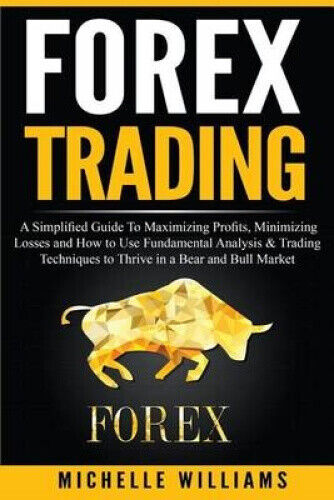 Forex Trading: A Simplified Guide to Maximizing Profits, Minimizing Losses and