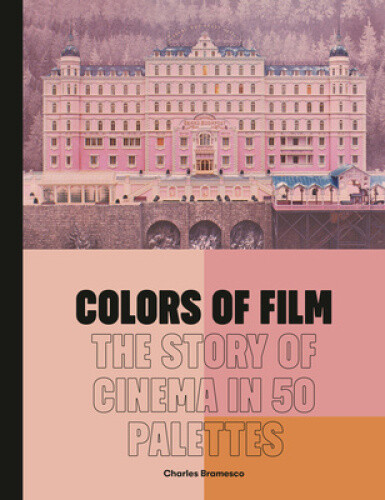 Colors of Film: The Story of Cinema in 50 Palettes by Bramesco, Charles