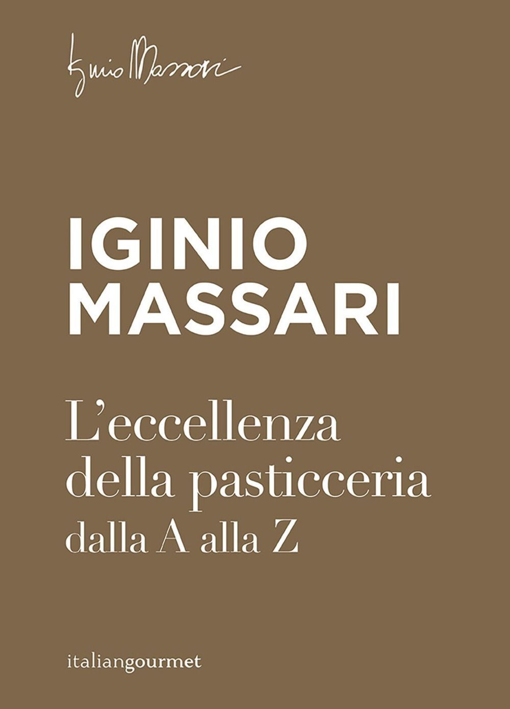 Libri Iginio Massari - L' Eccellenza Della Pasticceria Dalla A Alla Z