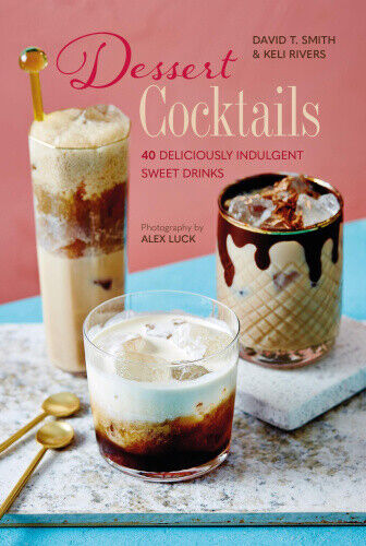 Dessert Cocktails: 40 Deliciously Indulgent Sweet Drinks by Smith, David T.
