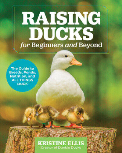 Raising Ducks for Beginners and Beyond: The Guide to Breeds, Ponds, Nutrition,