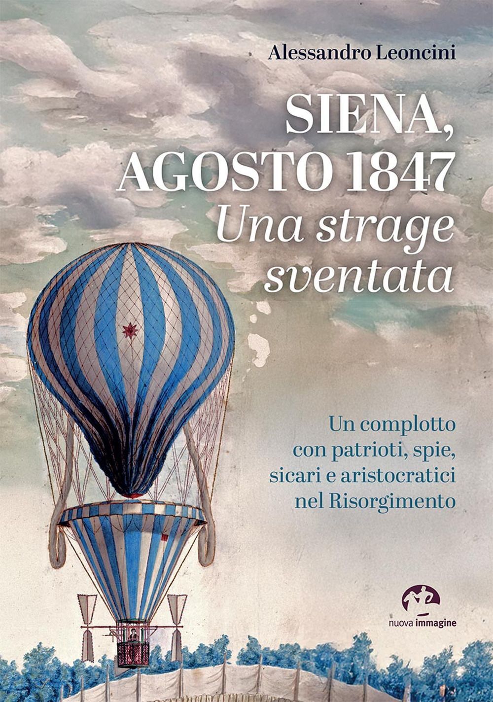 Libri Alessandro Leoncini - Siena, Agosto 1847. Una Strage Sventata. Un Complott